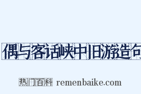 偶与客话峡中旧游造句是什么意思的图片